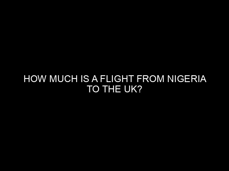 How Much Is A Flight From Nigeria To The Uk?